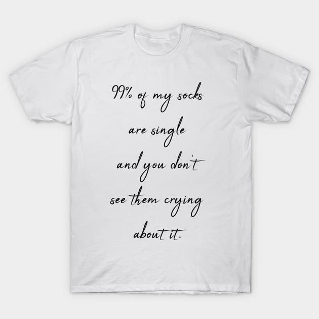 99% of my socks are single and you don't see them crying about it T-Shirt by theworthyquote